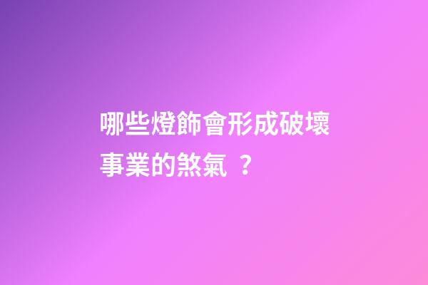 哪些燈飾會形成破壞事業的煞氣？